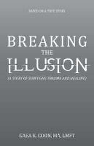 Breaking the Illusion de Gaea K. Coon Ma Lmft