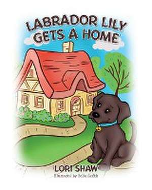 Labrador Lily Gets A Home de Lori Shaw