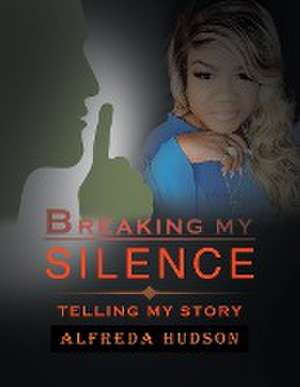 Breaking My Silence: Telling My Story de Alfreda Hudson