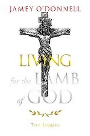 Living for the Lamb of God: The Sequel de Jamey O'Donnell