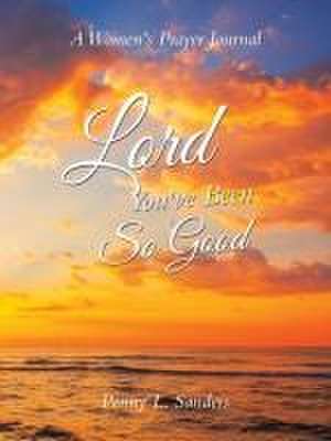 Lord You've Been So Good: A Women's Prayer Journal de Penny L. Sanders