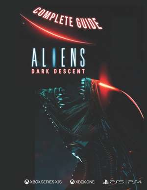 Aliens Dark Descent Complete Guide de Addison P Harber