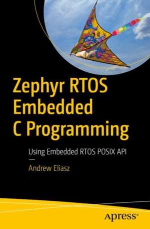 Zephyr RTOS Embedded C Programming: Using Embedded RTOS POSIX API de Dr. Andrew Eliasz