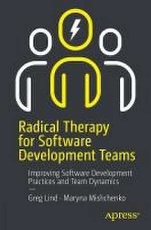 Radical Therapy for Software Development Teams: Lessons in Remote Team Management and Positive Motivation de Gregory Lind