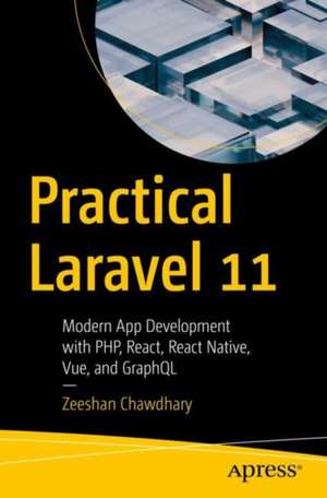 Practical Laravel 11: Modern App Development with PHP, React, React Native, Vue and GraphQL de Zeeshan Chawdhary