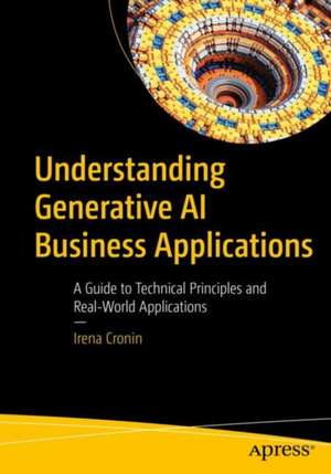 Understanding Generative AI Business Applications: A Guide to Technical Principles and Real-World Applications de Irena Cronin