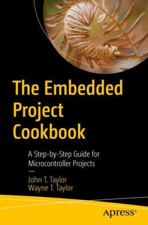 The Embedded Project Cookbook: A Step-By-Step Guide for Microcontroller Projects de John T. Taylor