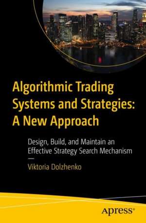 Algorithmic Trading Systems and Strategies: A New Approach: Design, Build, and Maintain an Effective Strategy Search Mechanism de Viktoria Dolzhenko