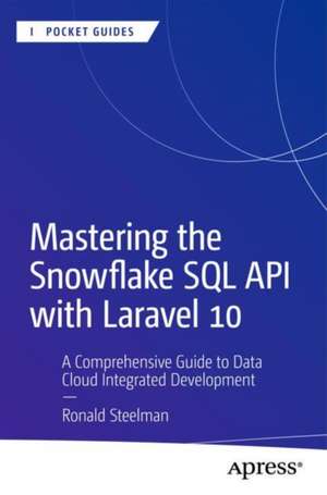 Mastering the Snowflake SQL API with Laravel 10: A Comprehensive Guide to Data Cloud Integrated Development de Ronald Steelman