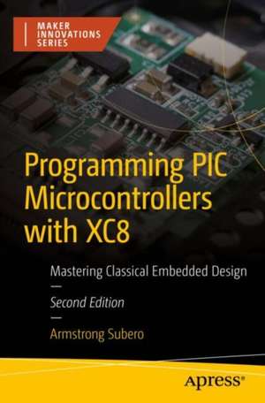 Programming PIC Microcontrollers with XC8: Mastering Classical Embedded Design de Armstrong Subero