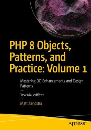 PHP 8 Objects, Patterns, and Practice: Volume 1: Mastering OO Enhancements and Design Patterns de Matt Zandstra