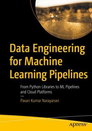 Data Engineering for Machine Learning Pipelines: From Python Libraries to ML Pipelines and Cloud Platforms de Pavan Kumar Narayanan