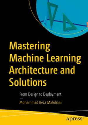 Mastering Machine Learning Architecture and Solutions de Mohammad Reza Mahdiani