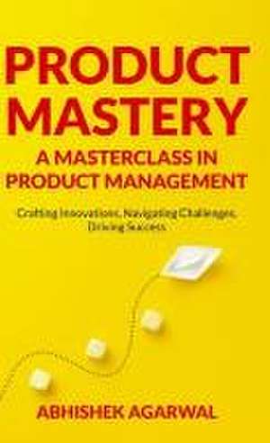 Product Mastery a Masterclass in Product Management de Abhishek K Agarwal