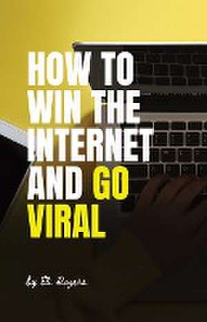 How To Win The Internet And Go Viral de Eli Rogers