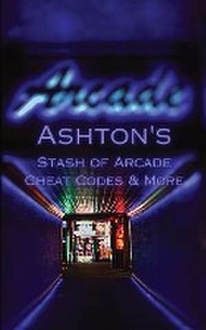 Ashton's Stash of Arcade Cheat Codes & More de Ashton Romero