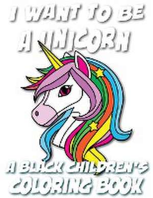 I Want To Be A Unicorn - A Black Children's Coloring Book de Black Children's Coloring Books