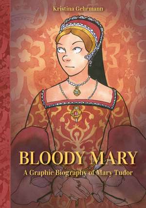 Bloody Mary: A Graphic Biography of Mary Tudor de Kristina Gehrmann