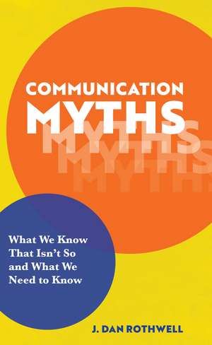 Communication Myths: What We Know That Isn't So and What We Need to Know de J. Dan Rothwell