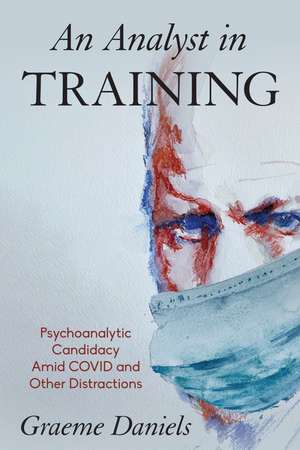 An Analyst in Training: Psychoanalytic Candidacy Amid Covid and Other Distractions de Graeme Daniels
