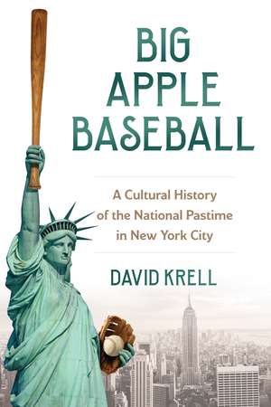 Big Apple Baseball: A Cultural History of the National Pastime in New York City de David Krell