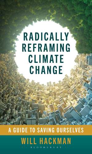 Radically Reframing Climate Change: A Guide to Saving Ourselves de Will Hackman