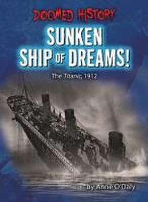 Sunken Ship of Dreams!: The Titanic, 1912 de Anne O'Daly