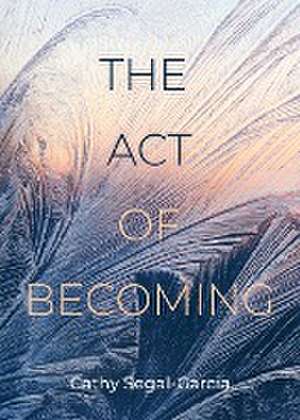 The Act Of Becoming de Cathy Segal-Garcia