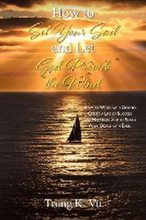 How to Set Your Sail and Let God Provide the Wind de Trung K. Vu