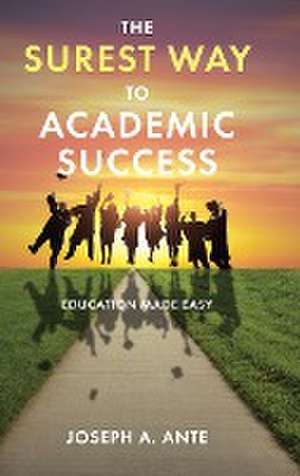 The Surest Way to Academic Success: Education Made Easy de Joseph A. Ante