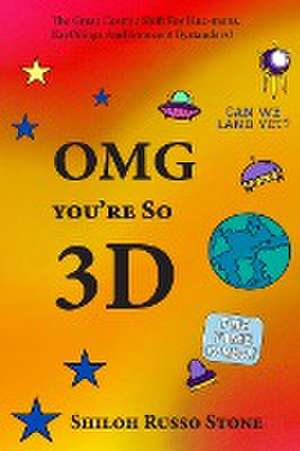 OMG You're So 3D: The Great Cosmic Shift for Hue-mans, Earthlings and Innocent Bystanders! de Shiloh Russo Stone