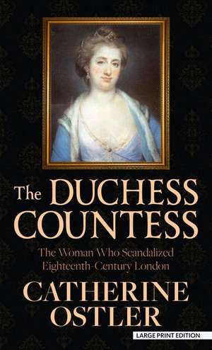 The Duchess Countess: The Woman Who Scandalized Eighteenth-Century London de Catherine Ostler