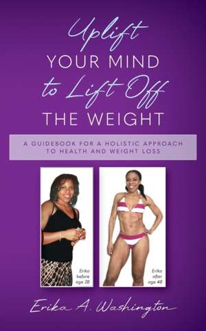 Uplift Your Mind to Lift Off the Weight de Erika A. Washington