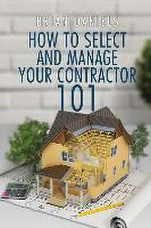 How to Select and Manage Your Contractor 101 de Brian Todd Daniels