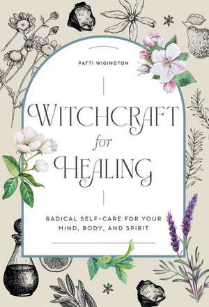 Witchcraft for Healing: Radical Self-Care for Your Mind, Body, and Spirit de Patti Wigington