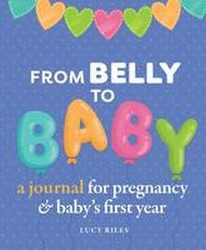 From Belly to Baby: A Journal for Pregnancy and Baby's First Year de Lucy Riles