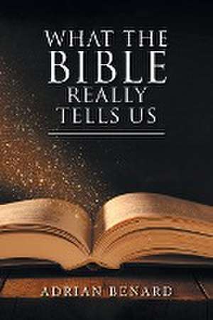 What the Bible Really Tells Us de Adrian Benard