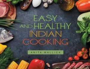 Easy and Healthy Indian Cooking de Anita Mallick