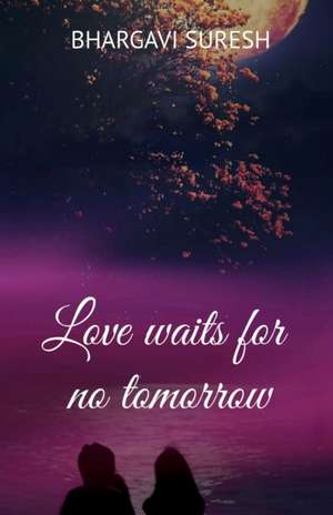 Love waits for no tomorrow de Bhargavi Suresh