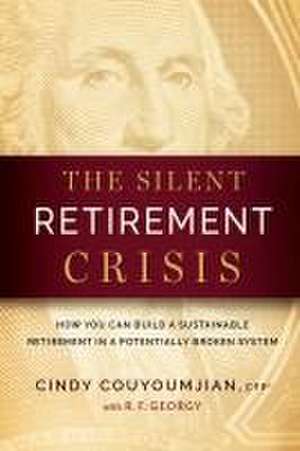 The Silent Retirement Crisis: How You Can Build a Sustainable Retirement in a Potentially Broken System de Cindy Couyoumjian