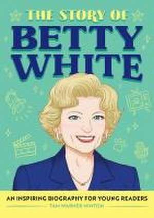 The Story of Betty White: An Inspiring Biography for Young Readers de Tam Minton