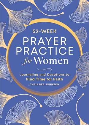 52-Week Prayer Practice for Women: Journaling and Devotions to Find Time for Faith de Chellbee Johnson