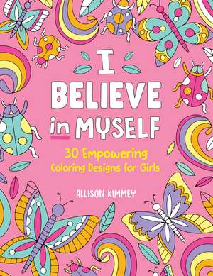 I Believe in Myself: 30 Empowering Coloring Designs for Girls de Allison Kimmey