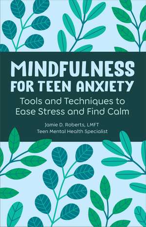 Mindfulness for Teen Anxiety: Tools and Techniques to Ease Stress and Find Calm de Jamie Roberts