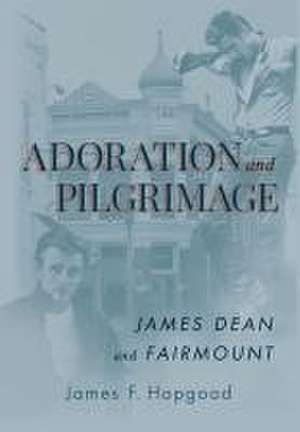 Adoration and Pilgrimage: James Dean and Fairmount de James F. Hopgood