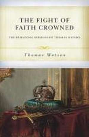 The Fight of Faith Crowned: The Remaining Sermons of Thomas Watson de Thomas Watson