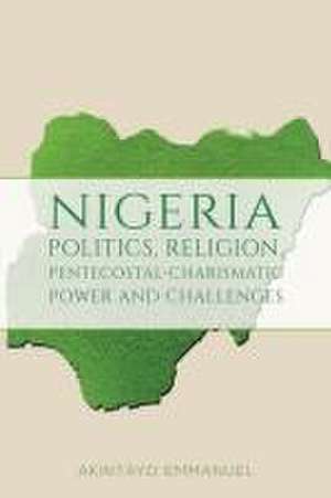 Nigeria - Politics, Religion, Pentecostal-Charismatic Power and Challenges de Akintayo Emmanuel