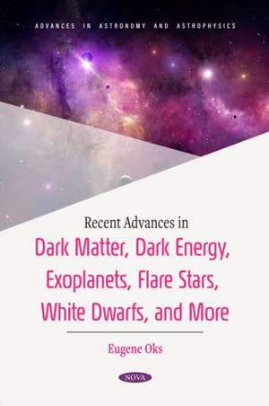 Recent Advances in Dark Matter, Dark Energy, Exoplanets, Flare Stars, White Dwarfs, and More de Eugene Eugene Oks