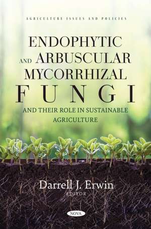 Endophytic and Arbuscular Mycorrhizal Fungi and their Role in Sustainable Agriculture de Darrell J Erwin