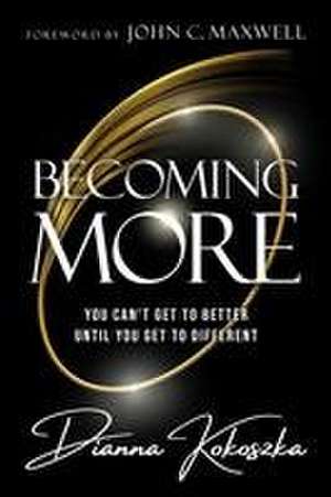 Becoming More: You Can't Get to Better Until You Get to Different de Dianna Kokoszka